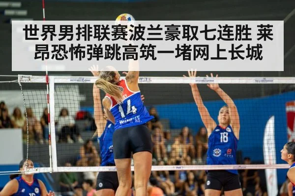 世界男排联赛波兰豪取七连胜 莱昂恐怖弹跳高筑一堵网上长城 - kaiyun sports