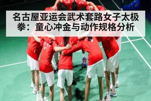 名古屋亚运会武术套路女子太极拳：童心冲金与动作规格分析 - kaiyun sports