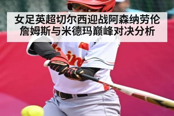 女足英超切尔西迎战阿森纳劳伦詹姆斯与米德玛巅峰对决分析 - kaiyun sports